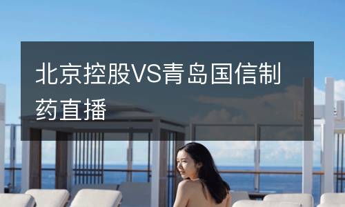 北京控股VS青岛国信制药直播